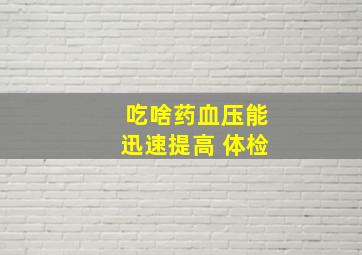 吃啥药血压能迅速提高 体检